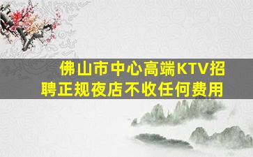 佛山市中心高端KTV招聘正规夜店不收任何费用