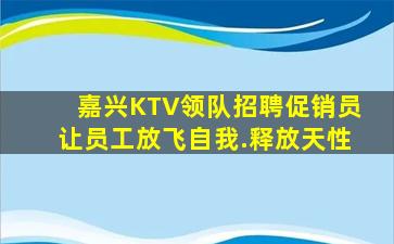 嘉兴KTV领队招聘促销员让员工放飞自我.释放天性
